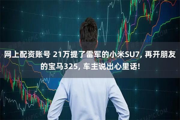 网上配资账号 21万提了雷军的小米SU7, 再开朋友的宝马325, 车主说出心里话!