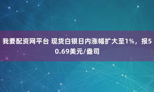 我要配资网平台 现货白银日内涨幅扩大至1%，报50.69美元/盎司