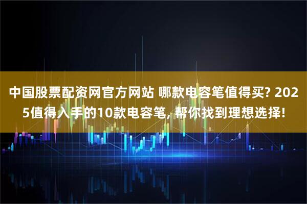 中国股票配资网官方网站 哪款电容笔值得买? 2025值得入手的10款电容笔, 帮你找到理想选择!